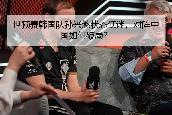 世预赛韩国队孙兴慜状态低迷，对阵中国如何破局？