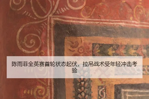 陈雨菲全英赛首轮状态起伏，拉吊战术受年轻冲击考验