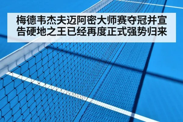 梅德韦杰夫迈阿密大师赛夺冠并宣告硬地之王已经再度正式强势归来