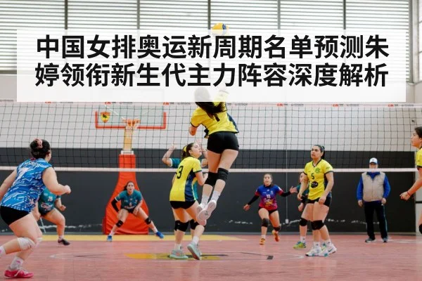 中国女排奥运新周期名单预测朱婷领衔新生代主力阵容深度解析