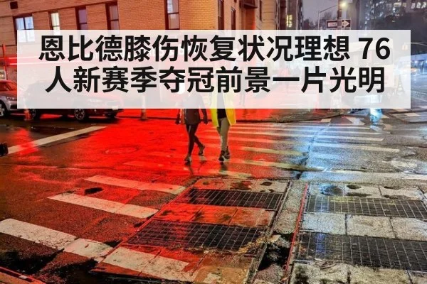 恩比德膝伤恢复状况理想 76人新赛季夺冠前景一片光明