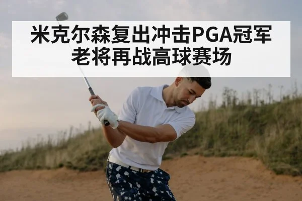 米克尔森复出冲击PGA冠军老将再战高球赛场
