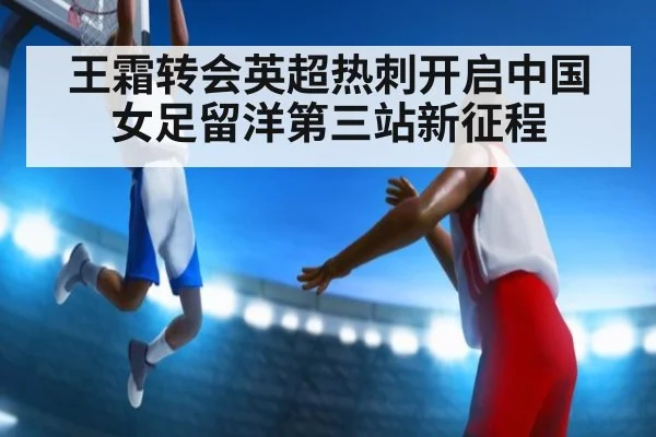 王霜转会英超热刺开启中国女足留洋第三站新征程