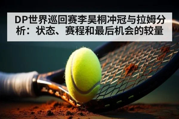 DP世界巡回赛李昊桐冲冠与拉姆分析：状态、赛程和最后机会的较量